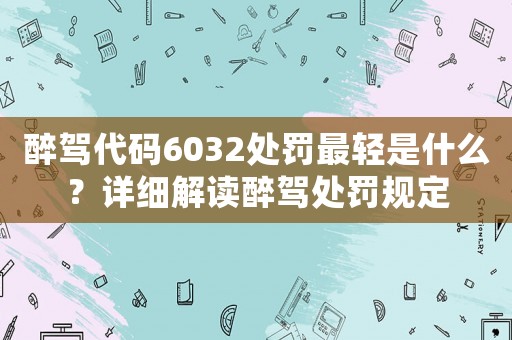 醉駕代碼6032處罰最輕是什么？詳細解讀醉駕處罰規定