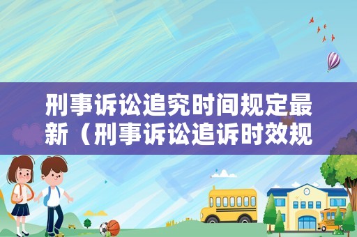 刑事訴訟追究時間規定最新（刑事訴訟追訴時效規定）