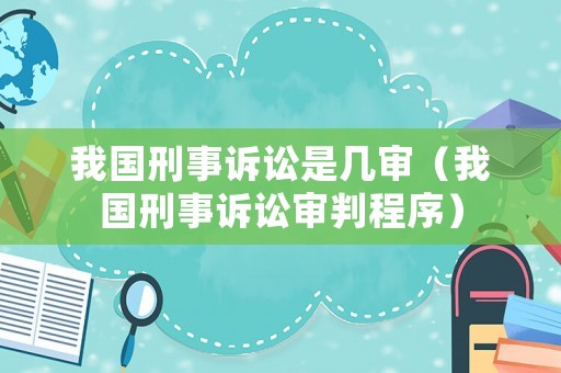 我國刑事訴訟是幾審（我國刑事訴訟審判程序）