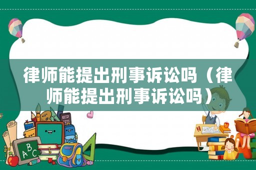 律師能提出刑事訴訟嗎（律師能提出刑事訴訟嗎）