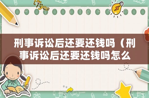 刑事訴訟后還要還錢嗎（刑事訴訟后還要還錢嗎怎么辦）