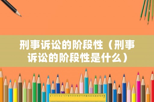 刑事訴訟的階段性（刑事訴訟的階段性是什么）