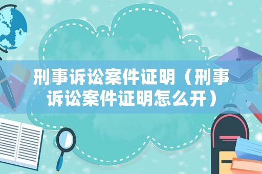 刑事訴訟案件證明（刑事訴訟案件證明怎么開）