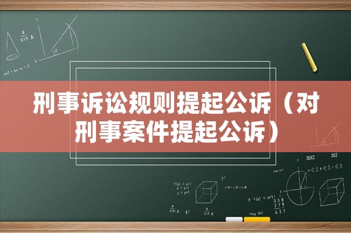 刑事訴訟規(guī)則提起公訴（對刑事案件提起公訴）