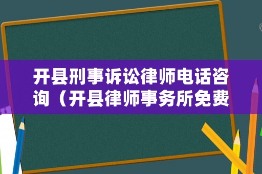 開縣刑事訴訟律師電話咨詢（開縣律師事務所免費咨詢）