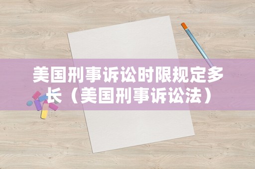 美國刑事訴訟時限規定多長（美國刑事訴訟法）