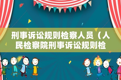 刑事訴訟規則檢察人員（人民檢察院刑事訴訟規則檢察建議）
