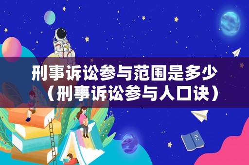 刑事訴訟參與范圍是多少（刑事訴訟參與人口訣）