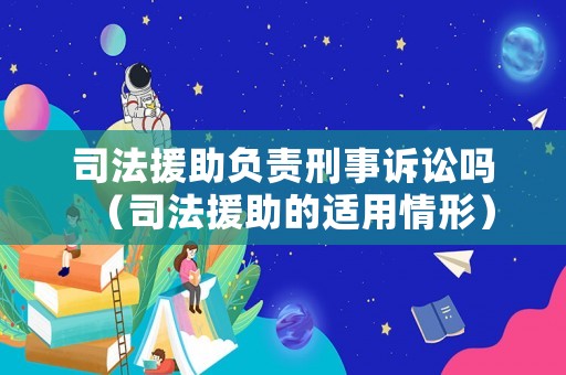 司法援助負責刑事訴訟嗎（司法援助的適用情形）