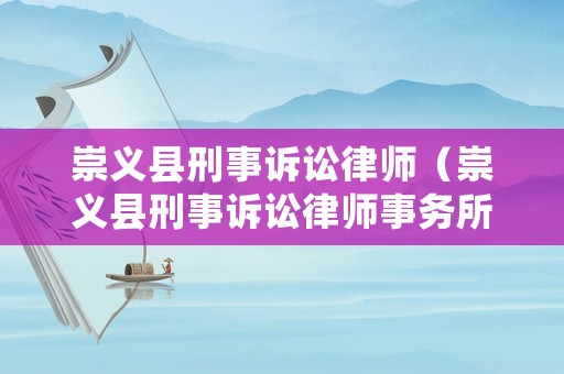 崇義縣刑事訴訟律師（崇義縣刑事訴訟律師事務所）