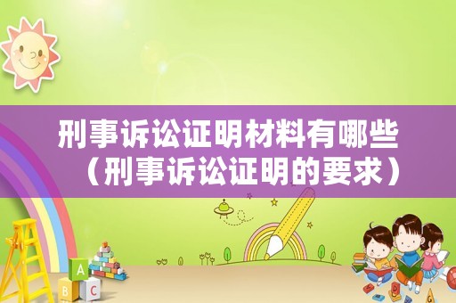 刑事訴訟證明材料有哪些（刑事訴訟證明的要求）