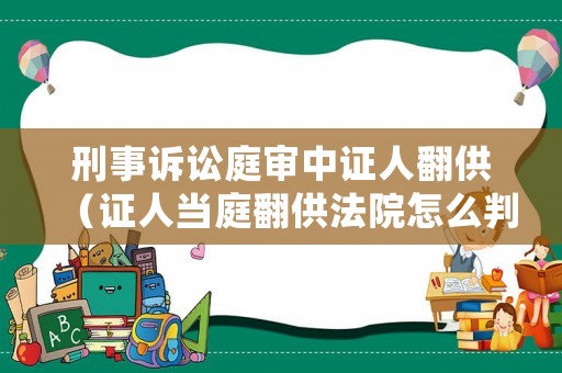 刑事訴訟庭審中證人翻供（證人當庭翻供法院怎么判）