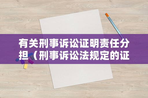 有關刑事訴訟證明責任分擔（刑事訴訟法規定的證明責任分擔）