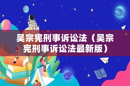 吳宗憲刑事訴訟法（吳宗憲刑事訴訟法最新版）