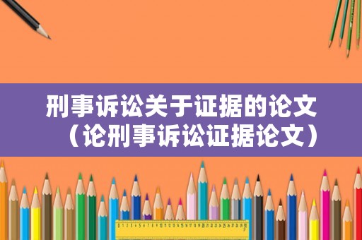 刑事訴訟關(guān)于證據(jù)的論文（論刑事訴訟證據(jù)論文）