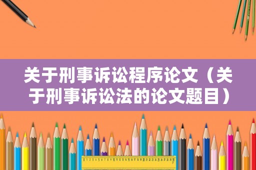 關(guān)于刑事訴訟程序論文（關(guān)于刑事訴訟法的論文題目）