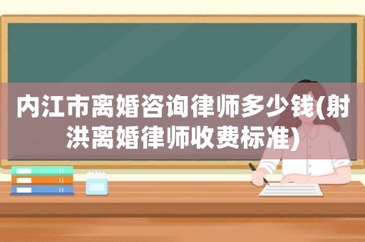 內(nèi)江市離婚咨詢律師多少錢(射洪離婚律師收費(fèi)標(biāo)準(zhǔn))