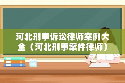 河北刑事訴訟律師案例大全（河北刑事案件律師）