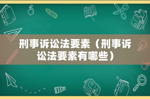 刑事訴訟法要素（刑事訴訟法要素有哪些）