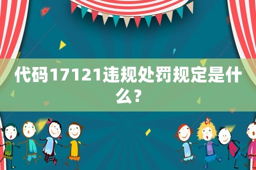 代碼17121違規處罰規定是什么？