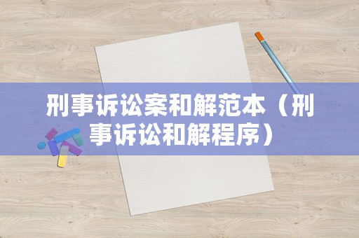 刑事訴訟案和解范本（刑事訴訟和解程序）