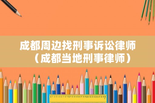 成都周邊找刑事訴訟律師（成都當地刑事律師）