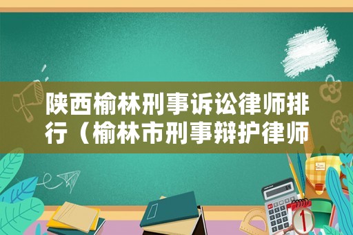 陜西榆林刑事訴訟律師排行（榆林市刑事辯護律師）