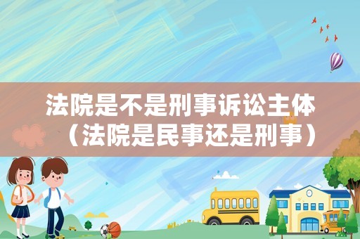 法院是不是刑事訴訟主體（法院是民事還是刑事）