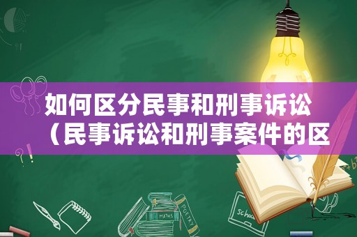 如何區(qū)分民事和刑事訴訟（民事訴訟和刑事案件的區(qū)別）
