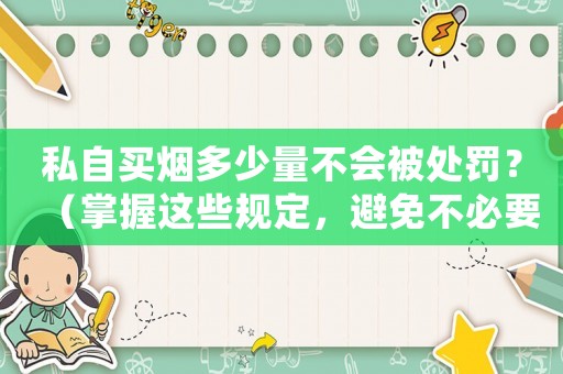 私自買煙多少量不會被處罰？（掌握這些規定，避免不必要的麻煩）