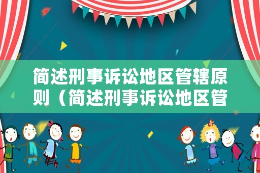 簡述刑事訴訟地區管轄原則（簡述刑事訴訟地區管轄原則的內容）