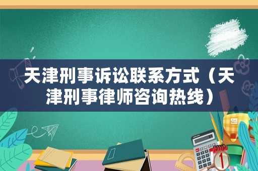 天津刑事訴訟聯系方式（天津刑事律師咨詢熱線）