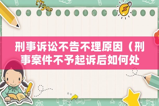 刑事訴訟不告不理原因（刑事案件不予起訴后如何處理）