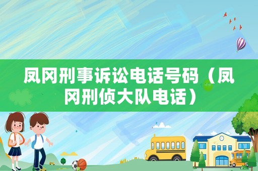 鳳岡刑事訴訟電話號碼（鳳岡刑偵大隊(duì)電話）