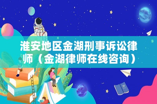淮安地區(qū)金湖刑事訴訟律師（金湖律師在線咨詢）