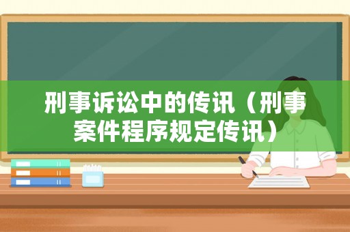 刑事訴訟中的傳訊（刑事案件程序規(guī)定傳訊）