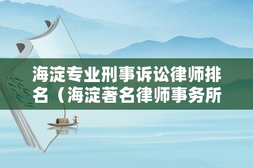 海淀專業刑事訴訟律師排名（海淀著名律師事務所）