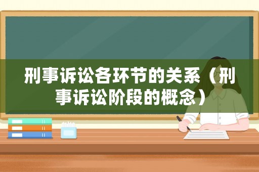 刑事訴訟各環(huán)節(jié)的關(guān)系（刑事訴訟階段的概念）