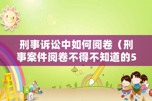 刑事訴訟中如何閱卷（刑事案件閱卷不得不知道的5個(gè)技巧）