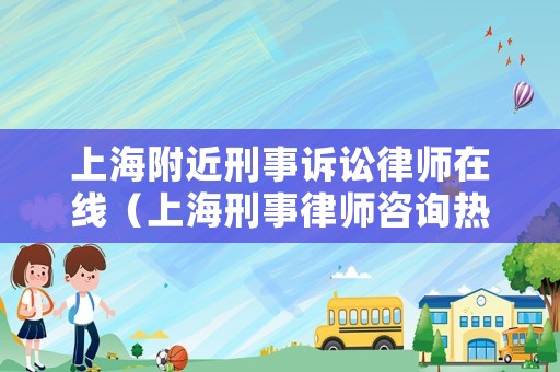 上海附近刑事訴訟律師在線（上海刑事律師咨詢熱線）