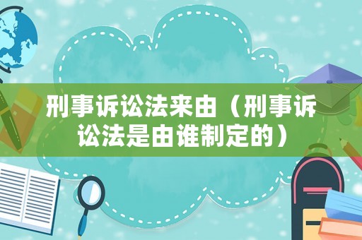 刑事訴訟法來由（刑事訴訟法是由誰制定的）