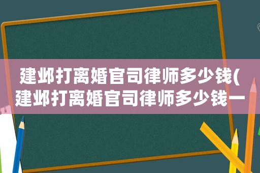 建鄴打離婚官司律師多少錢(建鄴打離婚官司律師多少錢一個月)