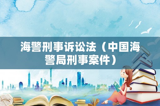 海警刑事訴訟法（中國海警局刑事案件）