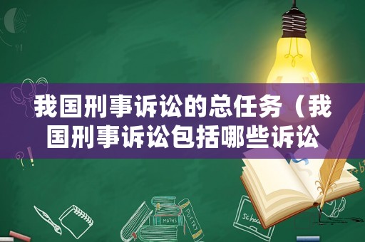 我國刑事訴訟的總任務（我國刑事訴訟包括哪些訴訟階段）