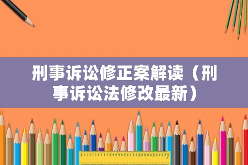 刑事訴訟修正案解讀（刑事訴訟法修改最新）