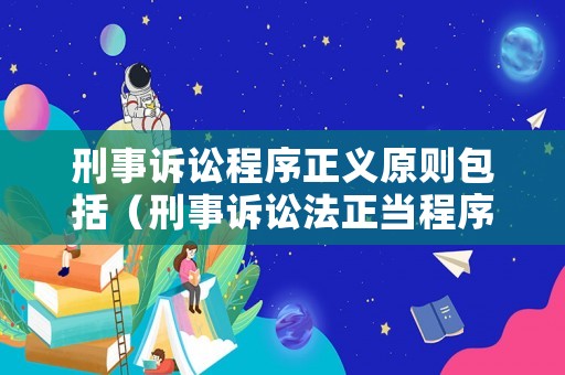 刑事訴訟程序正義原則包括（刑事訴訟法正當(dāng)程序原則）