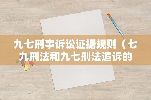 九七刑事訴訟證據(jù)規(guī)則（七九刑法和九七刑法追訴的規(guī)定）