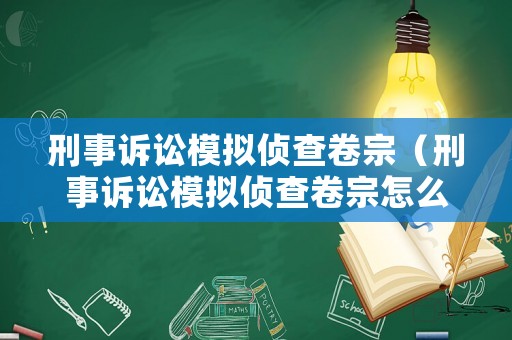 刑事訴訟模擬偵查卷宗（刑事訴訟模擬偵查卷宗怎么寫）