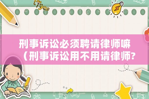 刑事訴訟必須聘請律師嘛（刑事訴訟用不用請律師?）