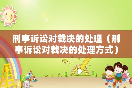 刑事訴訟對裁決的處理（刑事訴訟對裁決的處理方式）